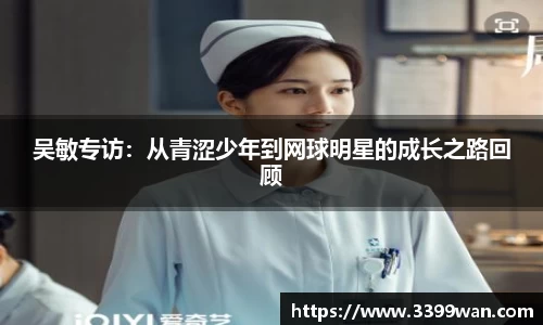 吴敏专访：从青涩少年到网球明星的成长之路回顾